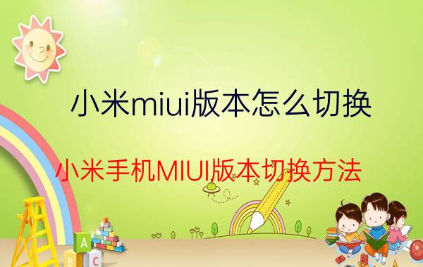 小米miui版本怎么切换 小米手机MIUI版本切换方法